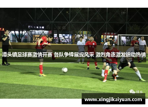 潭头镇足球赛激情开赛 各队争锋展现风采 激烈角逐激发运动热情