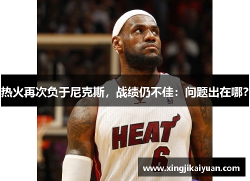 热火再次负于尼克斯，战绩仍不佳：问题出在哪？