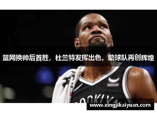 篮网换帅后首胜，杜兰特发挥出色，助球队再创辉煌