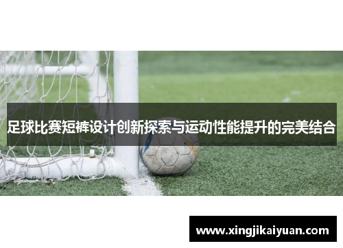 足球比赛短裤设计创新探索与运动性能提升的完美结合