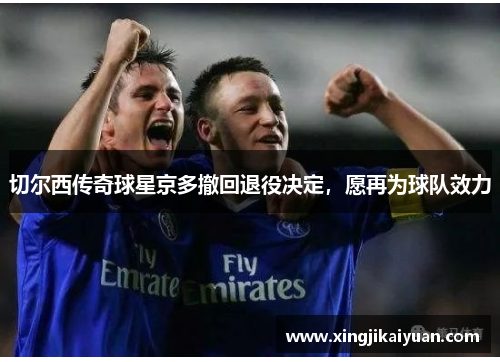 切尔西传奇球星京多撤回退役决定，愿再为球队效力