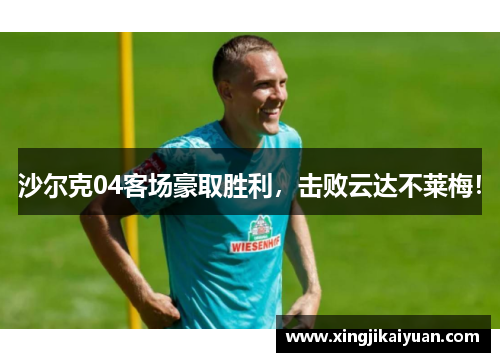 沙尔克04客场豪取胜利，击败云达不莱梅！