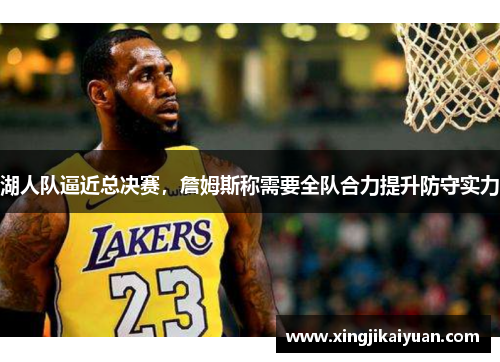 湖人队逼近总决赛，詹姆斯称需要全队合力提升防守实力