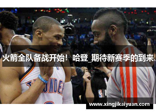 火箭全队备战开始！哈登_期待新赛季的到来