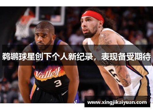 鹈鹕球星创下个人新纪录，表现备受期待