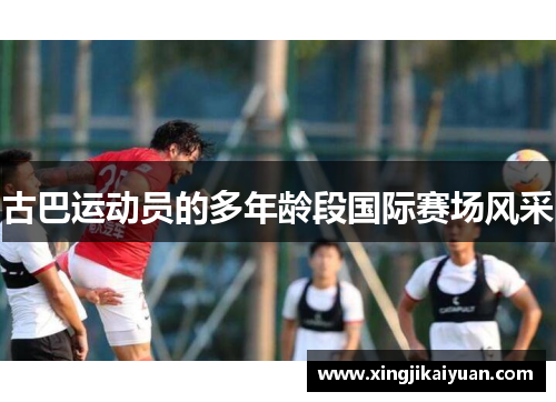 古巴运动员的多年龄段国际赛场风采