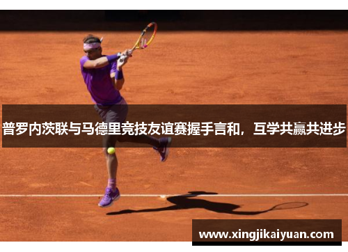 普罗内茨联与马德里竞技友谊赛握手言和，互学共赢共进步