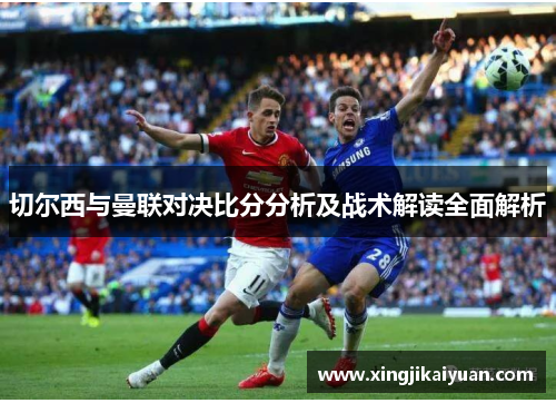 切尔西与曼联对决比分分析及战术解读全面解析