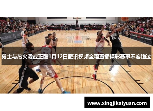 勇士与热火激战正酣1月12日腾讯视频全程直播精彩赛事不容错过