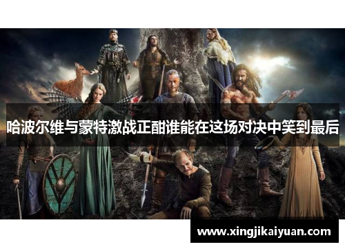 哈波尔维与蒙特激战正酣谁能在这场对决中笑到最后