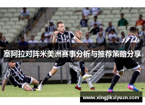 塞阿拉对阵米美洲赛事分析与推荐策略分享