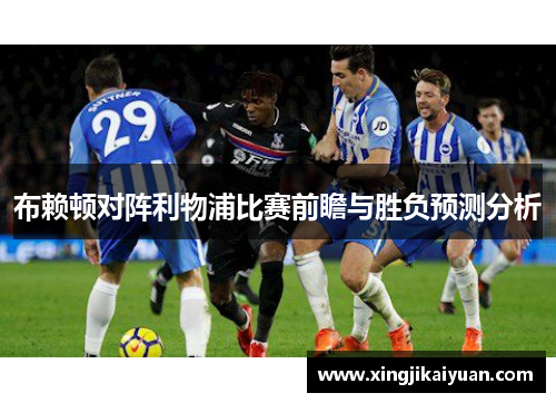 布赖顿对阵利物浦比赛前瞻与胜负预测分析