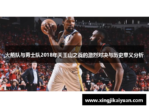 火箭队与勇士队2018年天王山之战的激烈对决与历史意义分析