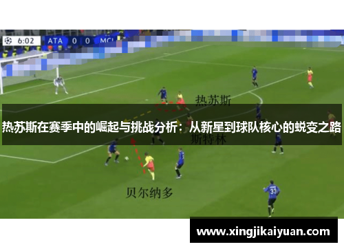 热苏斯在赛季中的崛起与挑战分析：从新星到球队核心的蜕变之路