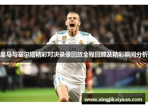皇马与塞尔塔精彩对决录像回放全程回顾及精彩瞬间分析
