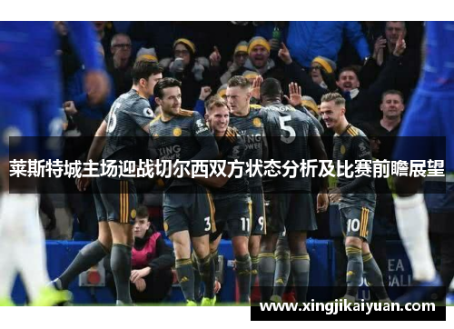 莱斯特城主场迎战切尔西双方状态分析及比赛前瞻展望