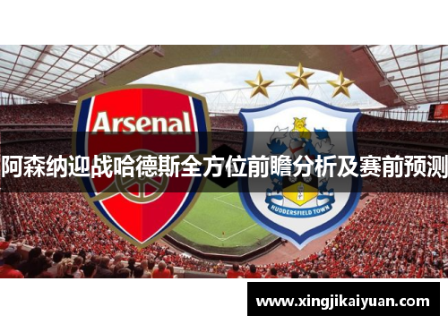 阿森纳迎战哈德斯全方位前瞻分析及赛前预测