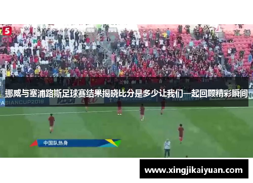 挪威与塞浦路斯足球赛结果揭晓比分是多少让我们一起回顾精彩瞬间