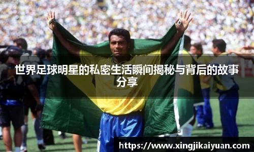 世界足球明星的私密生活瞬间揭秘与背后的故事分享